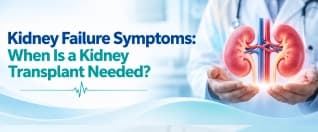 Kidney Failure Symptoms: When Is a Kidney Transplant Needed?